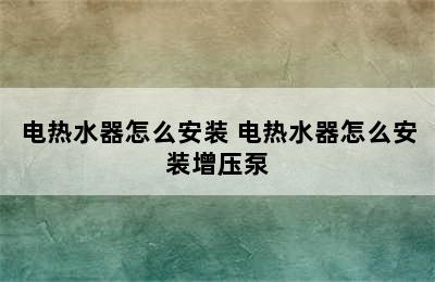 电热水器怎么安装 电热水器怎么安装增压泵